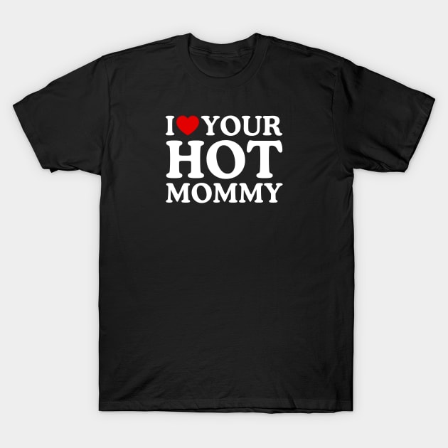 I LOVE YOUR HOT MOMMY T-Shirt by WeLoveLove